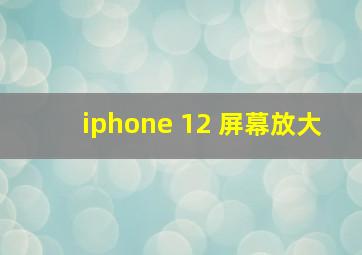 iphone 12 屏幕放大